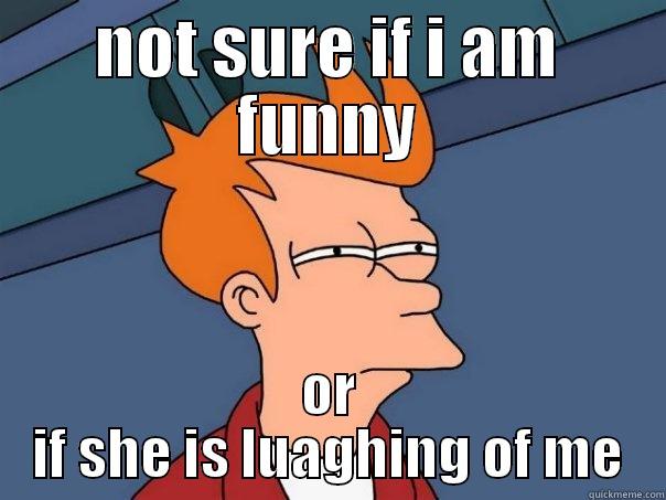 qwerqwer qwerqwer  - NOT SURE IF I AM FUNNY OR IF SHE IS LUAGHING OF ME Futurama Fry