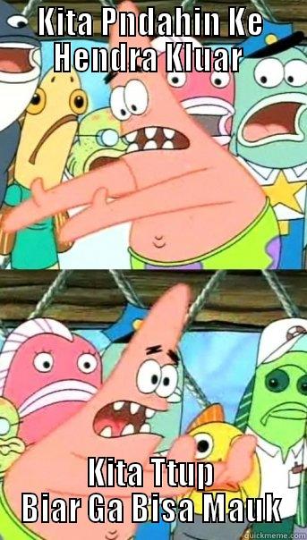 KITA PNDAHIN KE HENDRA KLUAR  KITA TTUP BIAR GA BISA MAUK Push it somewhere else Patrick