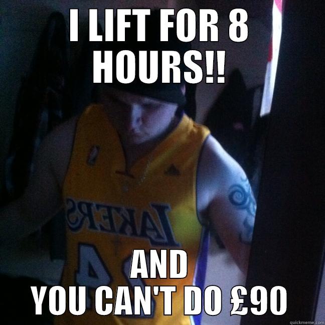 8 HOURS BRO! - I LIFT FOR 8 HOURS!! AND YOU CAN'T DO £90 Misc