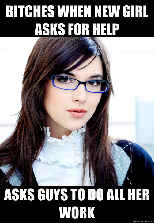 Bitches when new girl asks for help Asks guys to do all her work  Double Standard Business Woman