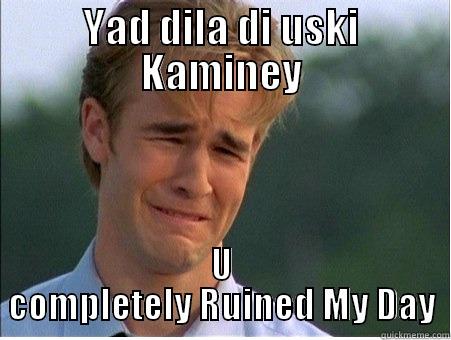 YAD DILA DI USKI KAMINEY U COMPLETELY RUINED MY DAY 1990s Problems