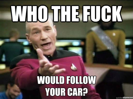 Who the fuck would follow 
your car? - Who the fuck would follow 
your car?  Annoyed Picard HD