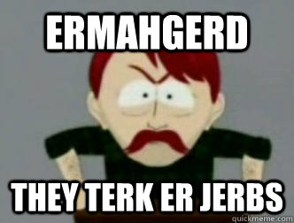 Ermahgerd they terk er jerbs - Ermahgerd they terk er jerbs  Jerbs Guy