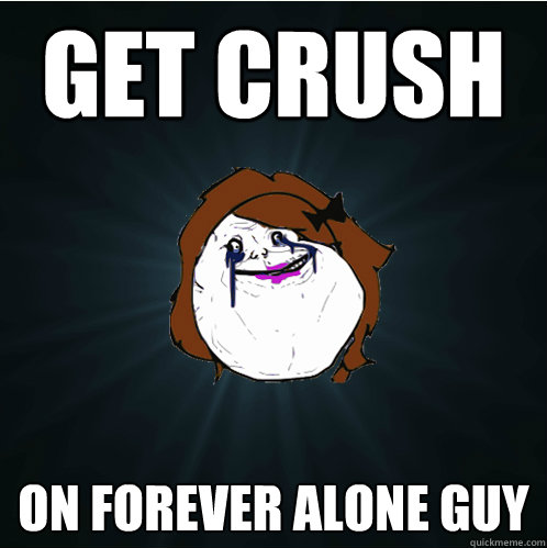 get crush on forever alone guy  Forever Alone Girl