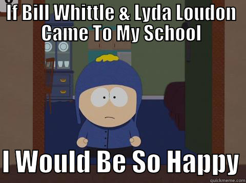 IF BILL WHITTLE & LYDA LOUDON CAME TO MY SCHOOL  I WOULD BE SO HAPPY Craig would be so happy