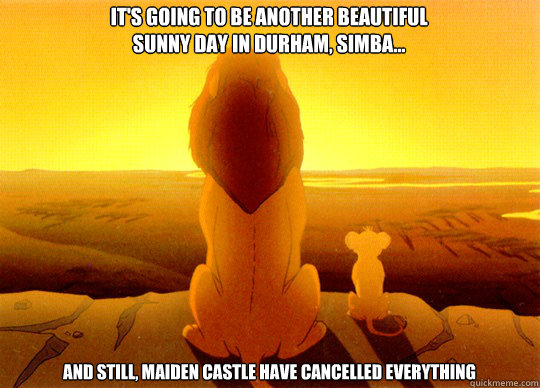 It's going to be another beautiful
sunny day in Durham, Simba... And still, Maiden Castle have cancelled everything - It's going to be another beautiful
sunny day in Durham, Simba... And still, Maiden Castle have cancelled everything  SimbaHoes