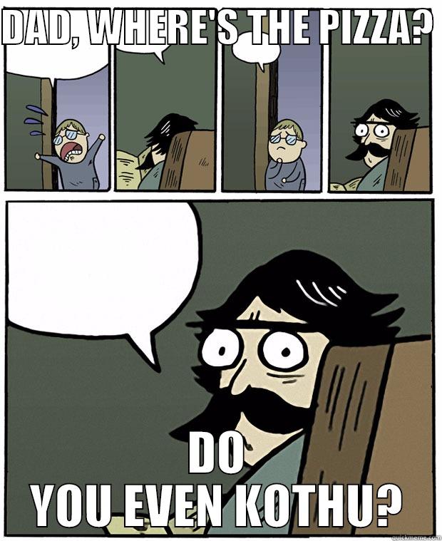 DO YOU EVEN KOTHU? - DAD, WHERE'S THE PIZZA?  DO YOU EVEN KOTHU? Stare Dad