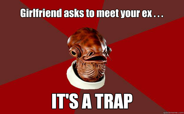 Girlfriend asks to meet your ex . . . IT'S A TRAP  Admiral Ackbar Relationship Expert