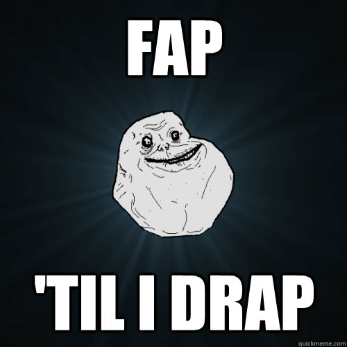 FAP 'Til I Drap  Forever Alone