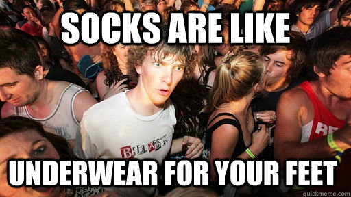 socks arE LIKE UNDERWEAR FOR YOUR FEET  Sudden Clarity Clarence