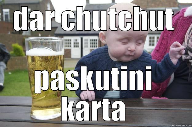 DAR CHUTCHUT PASKUTINI KARTA drunk baby