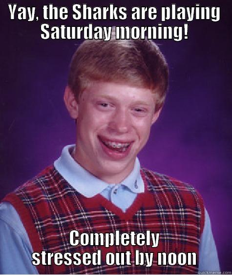 YAY, THE SHARKS ARE PLAYING SATURDAY MORNING! COMPLETELY STRESSED OUT BY NOON Bad Luck Brian