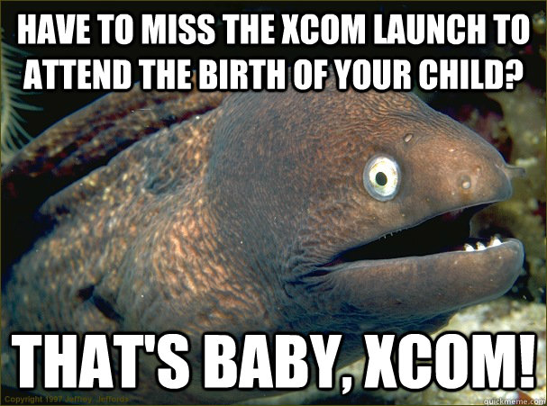 Have to miss the XCOM launch to attend the birth of your child? That's Baby, XCOM! - Have to miss the XCOM launch to attend the birth of your child? That's Baby, XCOM!  Bad Joke Eel