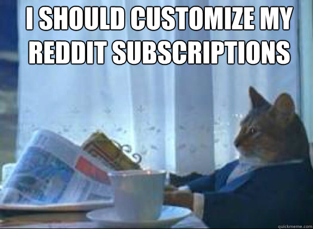 I should customize my reddit subscriptions   I should buy a boat cat