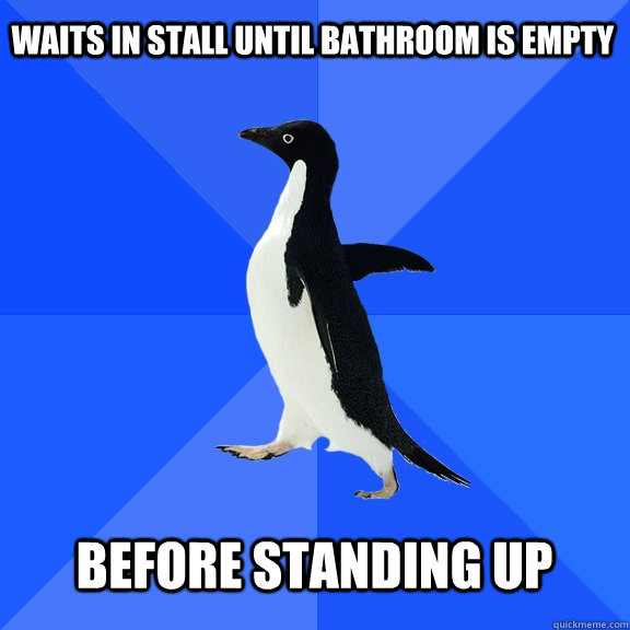 Waits in stall until bathroom is empty  Before standing up   Socially Awkward Penguin