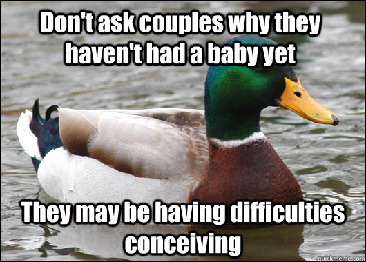 Don't ask couples why they haven't had a baby yet They may be having difficulties conceiving - Don't ask couples why they haven't had a baby yet They may be having difficulties conceiving  Actual Advice Mallard