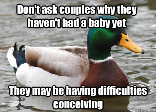 Don't ask couples why they haven't had a baby yet They may be having difficulties conceiving  Actual Advice Mallard