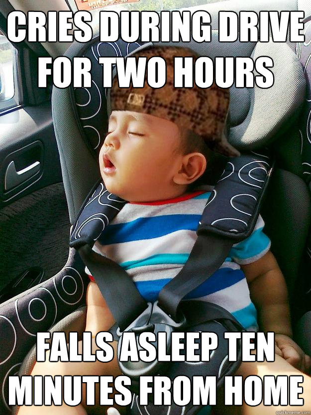 cries during drive for two hours falls asleep ten minutes from home - cries during drive for two hours falls asleep ten minutes from home  Scumbag baby