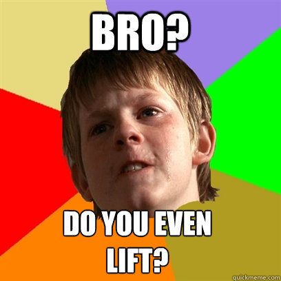 BRO?  DO YOU EVEN 
LIFT?  Angry School Boy