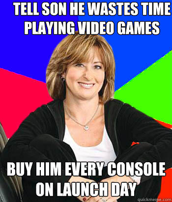 Tell son he wastes time playing video games Buy him every console on launch day  