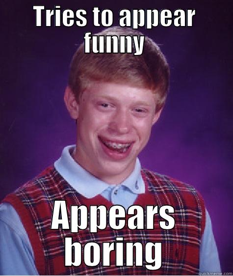 TRIES TO APPEAR FUNNY APPEARS BORING Bad Luck Brian