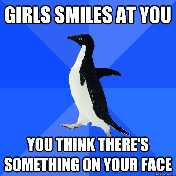 Girls smiles at you you think there's something on your face  Socially Awkward Penguin