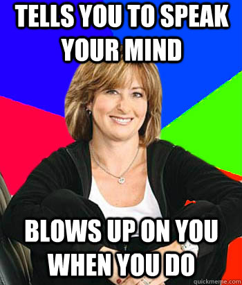 Tells you to speak your mind Blows up on you when you do - Tells you to speak your mind Blows up on you when you do  Sheltering Suburban Mom