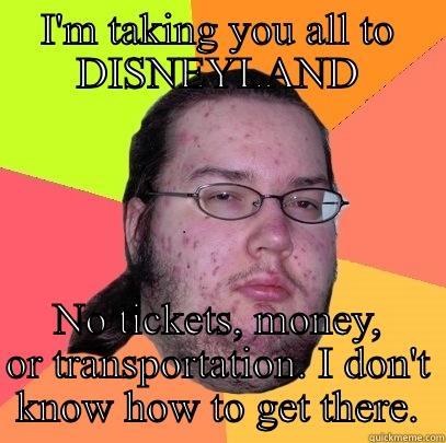 Tea Party Platform - I'M TAKING YOU ALL TO DISNEYLAND NO TICKETS, MONEY, OR TRANSPORTATION. I DON'T KNOW HOW TO GET THERE. Butthurt Dweller