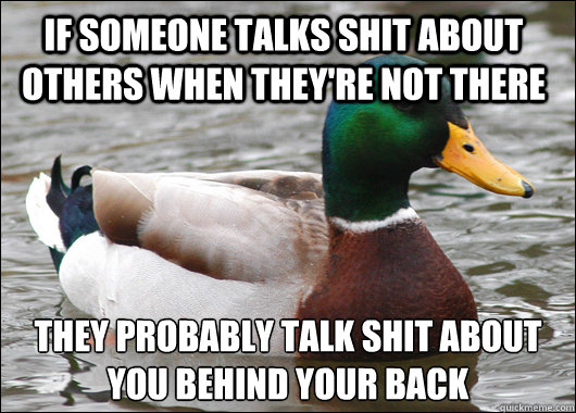 If someone talks shit about others when they're not there They probably talk shit about you behind your back - If someone talks shit about others when they're not there They probably talk shit about you behind your back  Actual Advice Mallard