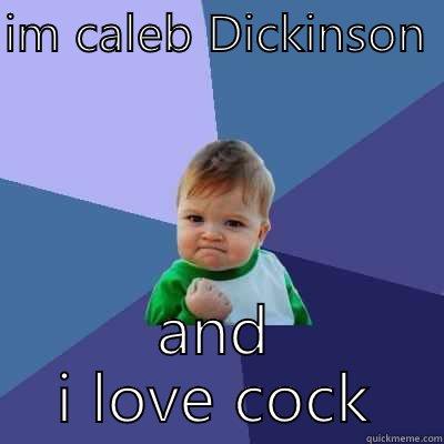 IM CALEB DICKINSON  AND I LOVE COCK Success Kid