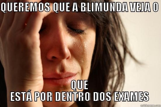 QUEREMOS QUE A BLIMUNDA VEJA O  QUE ESTÁ POR DENTRO DOS EXAMES First World Problems