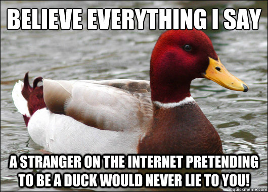 Believe everything I say
 A stranger on the internet pretending to be a duck would never lie to you!  Malicious Advice Mallard