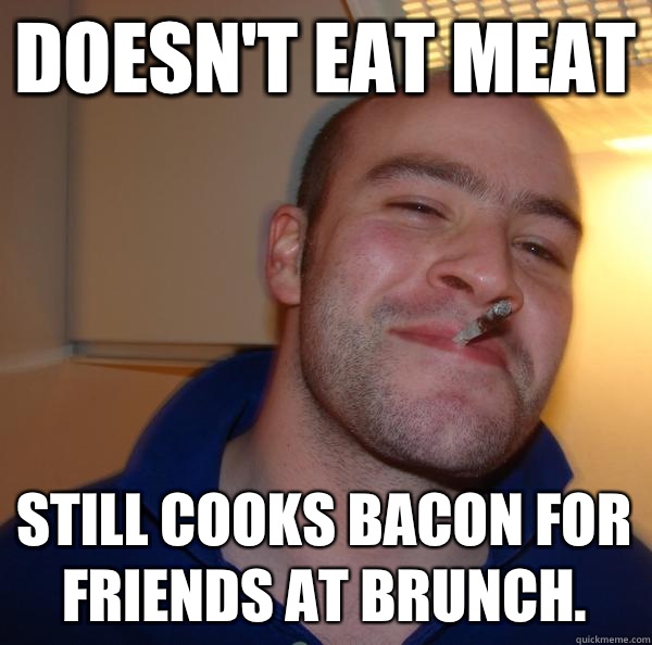 Doesn't eat meat Still cooks bacon for friends at brunch. - Doesn't eat meat Still cooks bacon for friends at brunch.  Misc