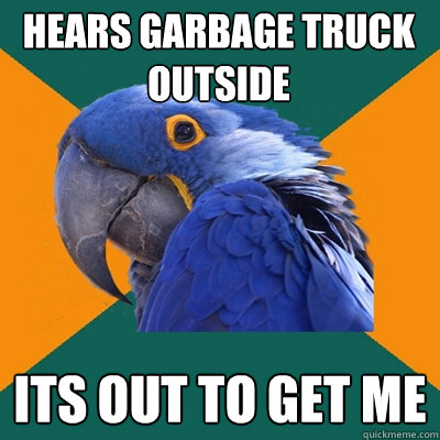 hears garbage truck outside its out to get me  Paranoid Parrot