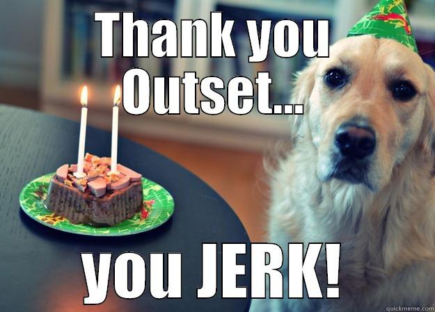 Missing Bday Party - THANK YOU OUTSET... YOU JERK! Sad Birthday Dog