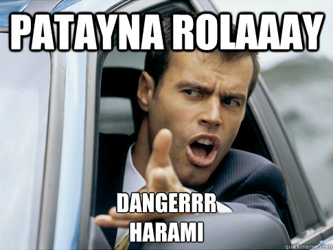Patayna rolaaay  dangerrr
harami   Asshole driver