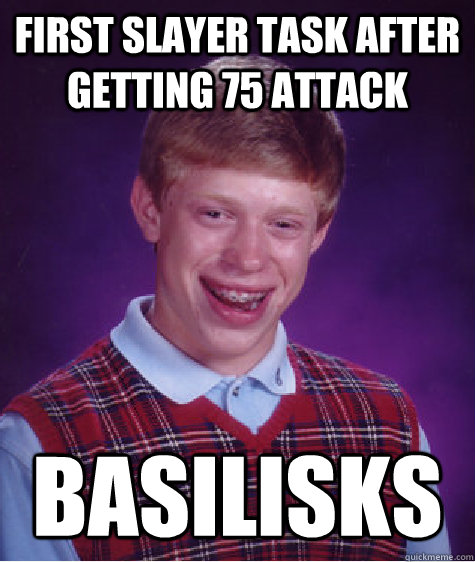 First slayer task after getting 75 attack basilisks  Bad Luck Brian