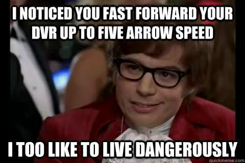 I noticed you fast forward your dvr up to five arrow speed i too like to live dangerously - I noticed you fast forward your dvr up to five arrow speed i too like to live dangerously  Dangerously - Austin Powers