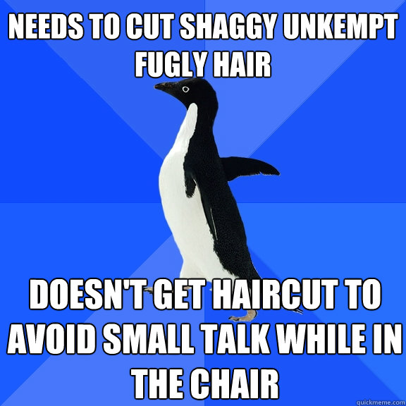 needs to cut shaggy unkempt fugly hair doesn't get haircut to avoid small talk while in the chair  Socially Awkward Penguin