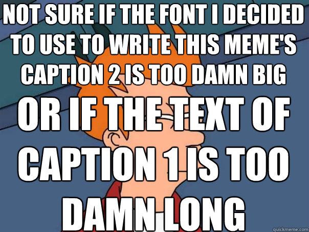Not sure if the font I decided to use to write this meme's caption 2 is too damn big  Or if the text of caption 1 is too damn long  Futurama Fry