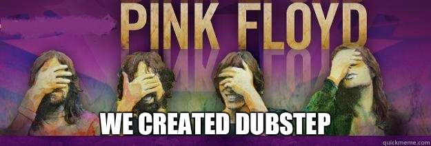  WE CREATED DUBSTEP  