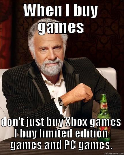 WHEN I BUY GAMES I DON'T JUST BUY XBOX GAMES I BUY LIMITED EDITION GAMES AND PC GAMES. The Most Interesting Man In The World