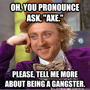 Oh, you pronounce ask, 