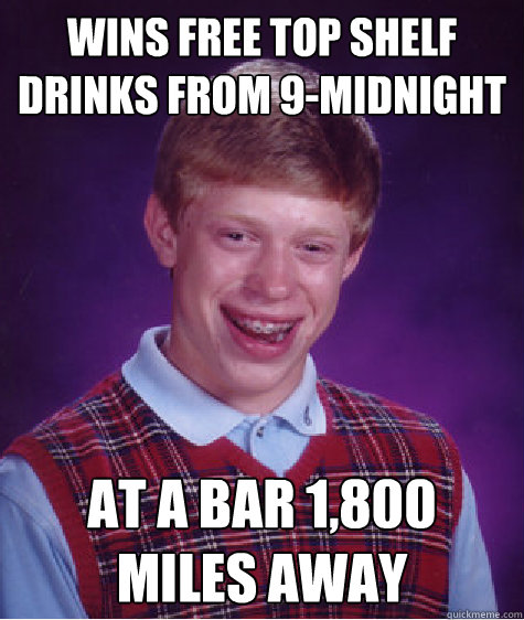 Wins free top shelf drinks from 9-Midnight at a bar 1,800 miles away  Bad Luck Brian