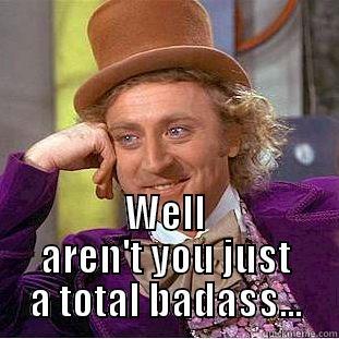 WELL AREN'T YOU JUST A TOTAL BADASS... Creepy Wonka