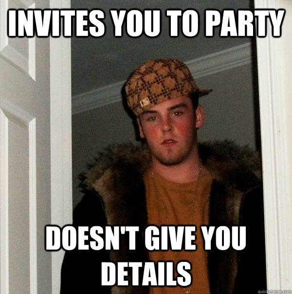 invites you to party doesn't give you details  Scumbag Steve