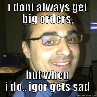 I DONT ALWAYS GET BIG ORDERS, BUT WHEN I DO.. IGOR GETS SAD Misc