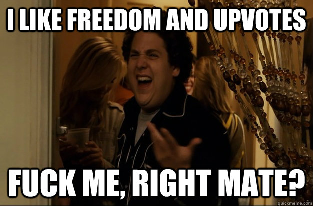 I like freedom and upvotes Fuck Me, Right mate? - I like freedom and upvotes Fuck Me, Right mate?  Fuck Me, Right