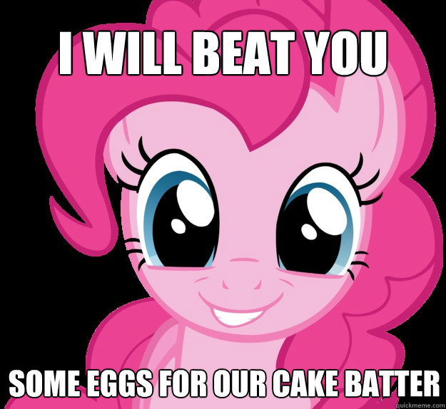 I will beat you some eggs for our cake batter - I will beat you some eggs for our cake batter  Benevolent Pinkie Pie