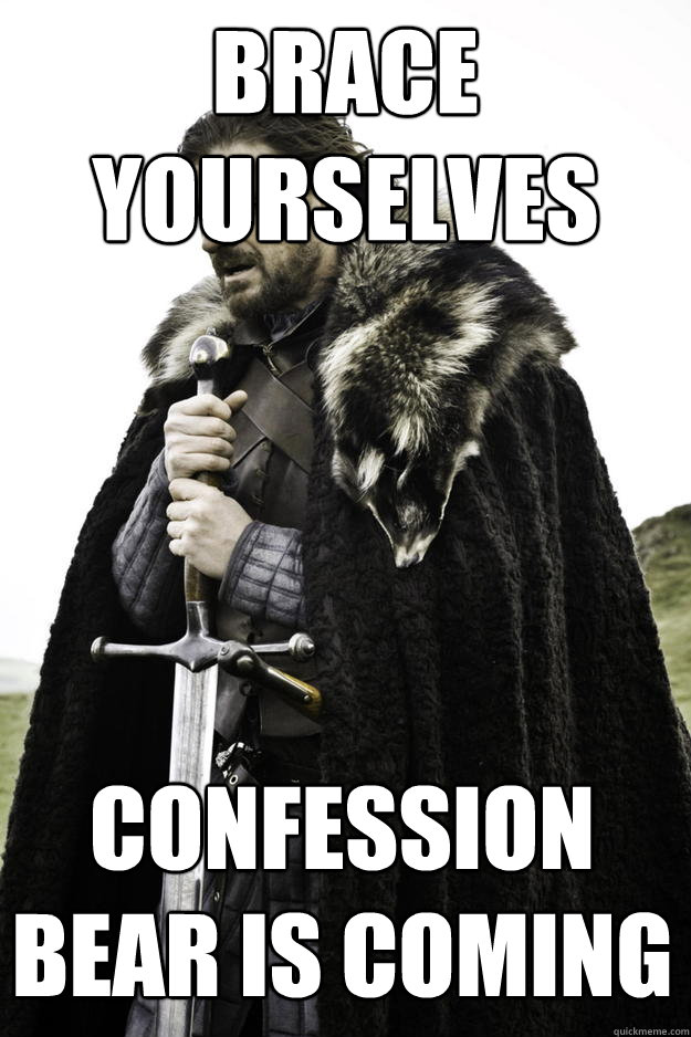 Brace yourselves confession bear is coming - Brace yourselves confession bear is coming  Winter is coming